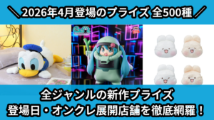 全ジャンルの新作プライズ 登場日・オンクレ展開店舗を徹底網羅！