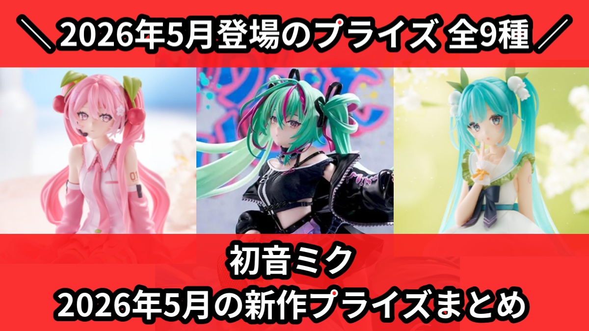 初音ミク／全9種】2026年5月の新作プライズ登場予定まとめ｜フィギュア