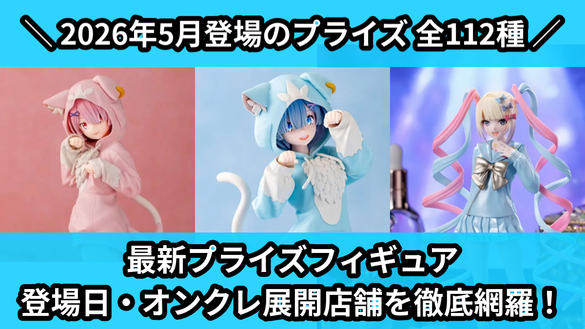 最新プライズフィギュア 登場日・オンクレ展開店舗を徹底網羅！