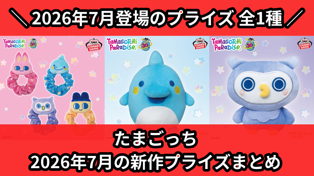たまごっち／全1種】2026年7月の新作プライズ登場予定まとめ