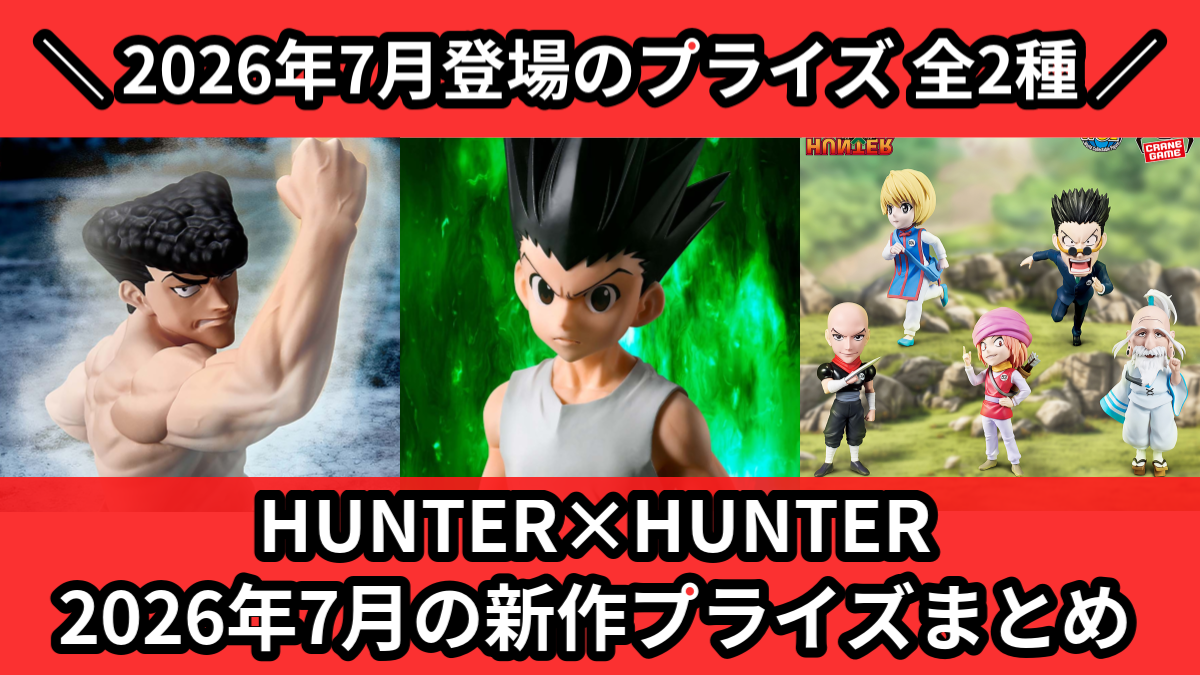 HUNTER×HUNTER／全2種】2026年7月の新作プライズ登場予定まとめ