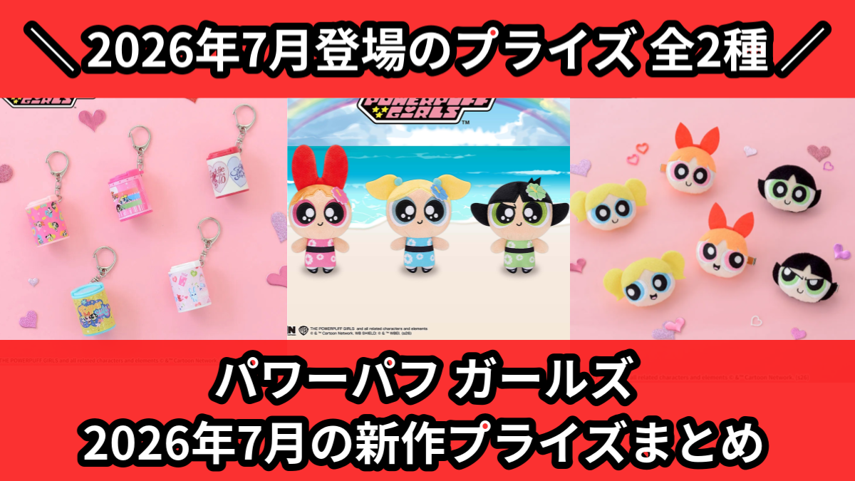 パワパフ／全2種】2026年7月の新作プライズ登場予定まとめ｜フィギュア
