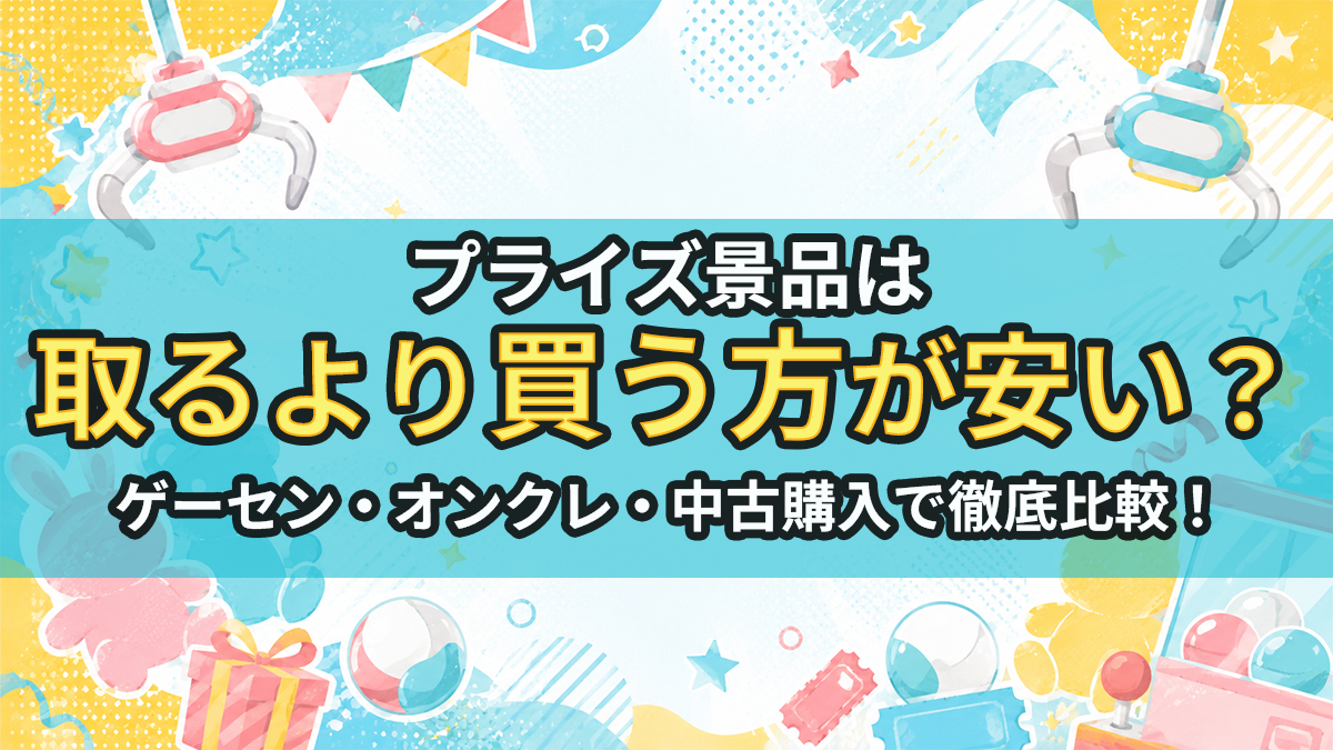 クレーンゲームの景品は買った方が安い？ゲーセン・オンクレ・中古購入で徹底比較！
