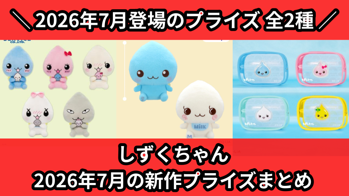 しずくちゃん／全2種】2026年7月の新作プライズ登場予定まとめ