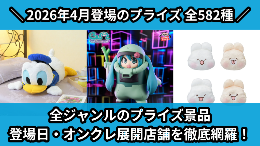 全ジャンルのプライズ景品 登場日・オンクレ展開店舗を徹底網羅