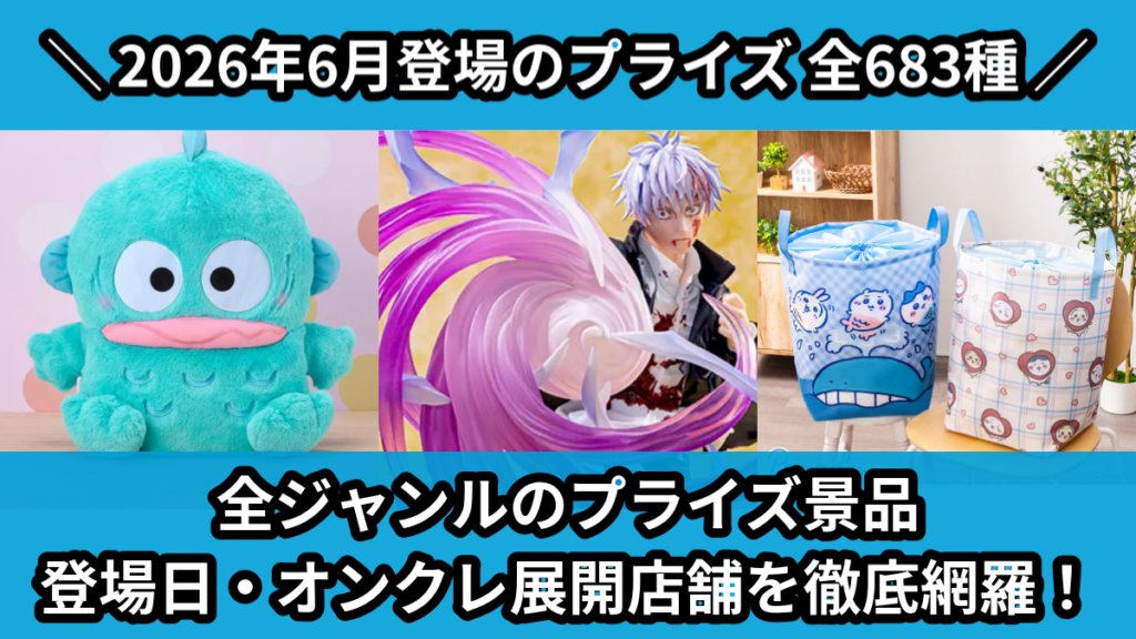 全ジャンルのプライズ景品 登場日・オンクレ展開店舗を徹底網羅