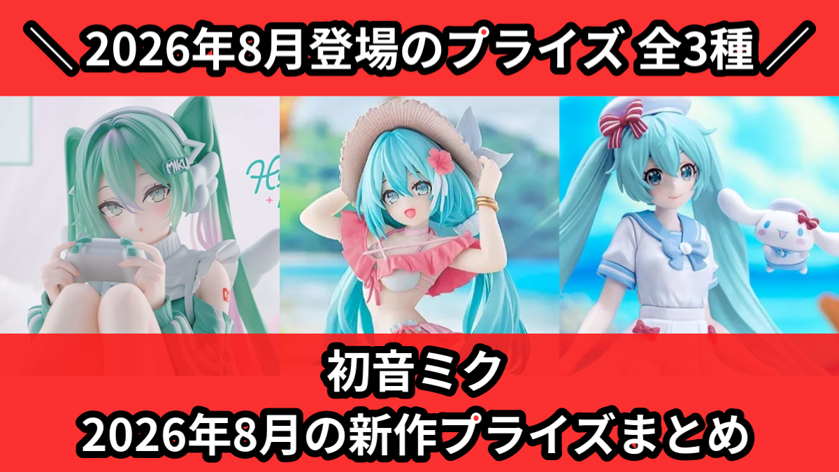 初音ミク／全3種】2026年8月の新作プライズ登場予定まとめ｜フィギュア