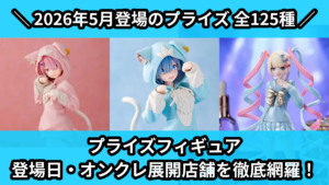 プライズフィギュア 登場日・オンクレ展開店舗を徹底網羅！