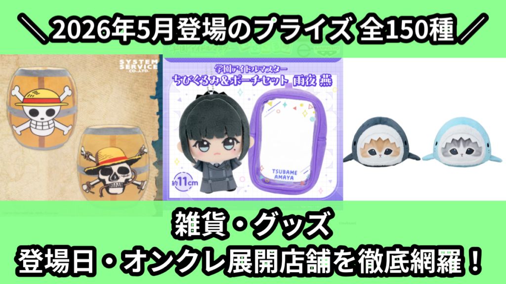 雑貨・グッズ 登場日・オンクレ展開店舗を徹底網羅！