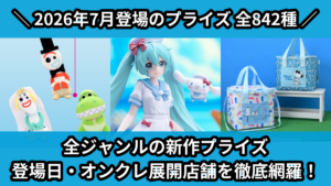 全ジャンルの新作プライズ 登場日・オンクレ展開店舗を徹底網羅