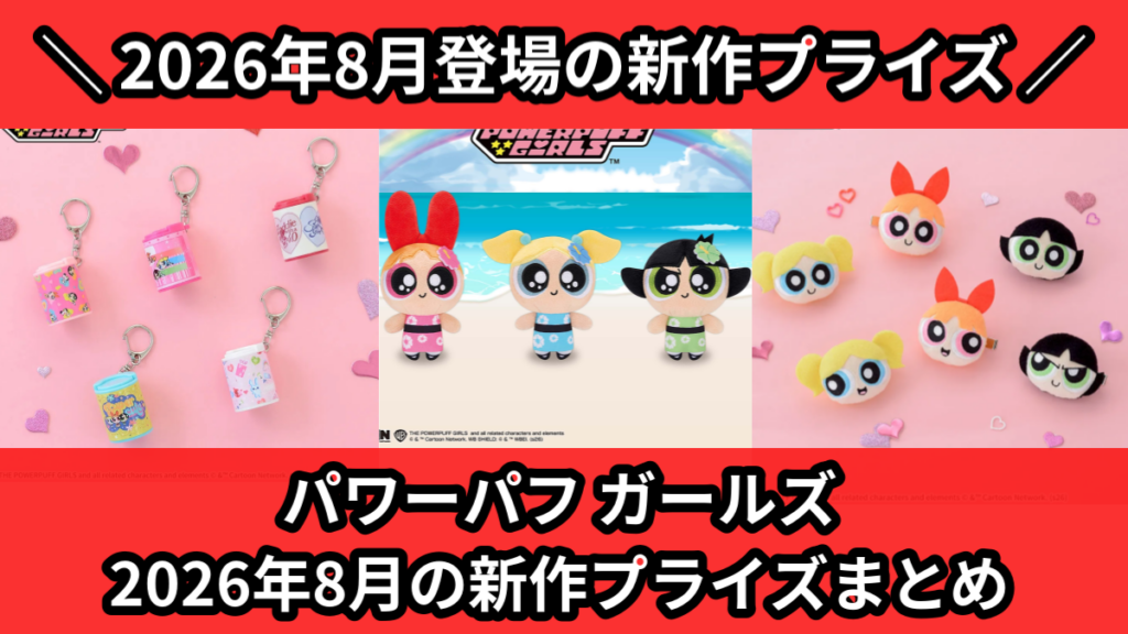 パワーパフ ガールズ 2026年8月の新作プライズまとめ