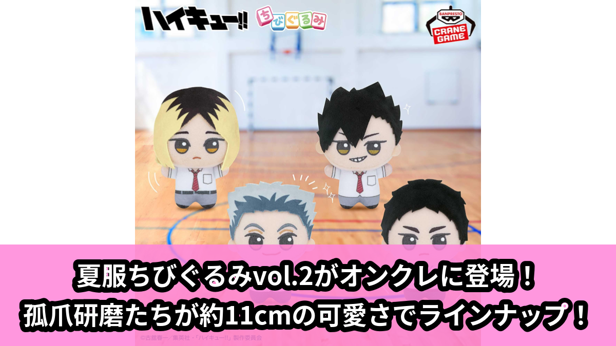 【アイキャッチ】ハイキュー!! ちびぐるみ~なつふく!!~ vol.2(孤爪研磨, 黒尾鉄朗, 木兎光太郎, 赤葦京治)のオンクレ・プライズ景品