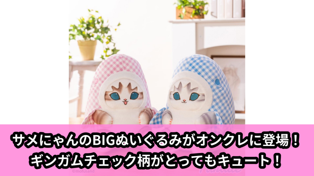 mofusand】ギンガムチェックサメにゃんのBIGぬいぐるみがオンクレに