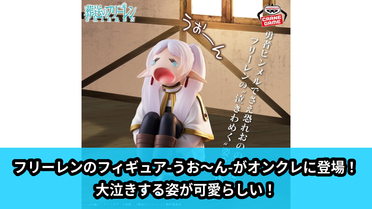 【アイキャッチ】葬送のフリーレン フィギュア-うお～ん-（フリーレン）のオンクレ・プライズ景品