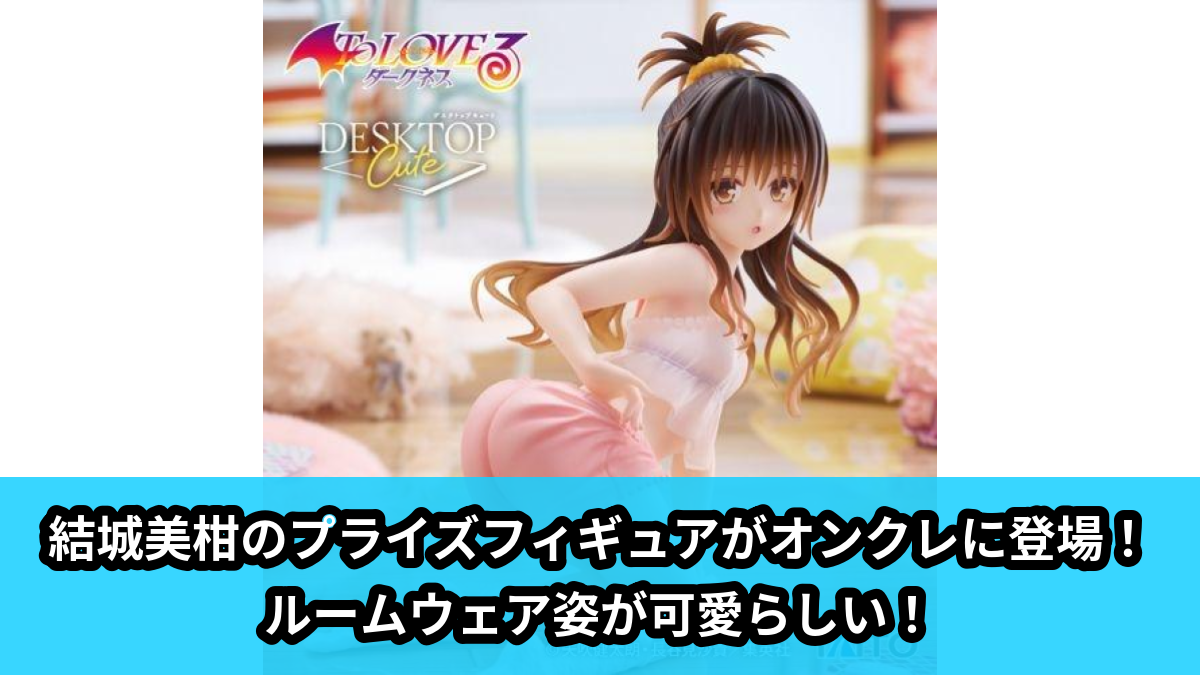 【アイキャッチ】To LOVEる-とらぶる-ダークネス Desktop Cute フィギュア 結城美柑~ルームウェアver.~(結城美柑)のオンクレ・プライズ景品