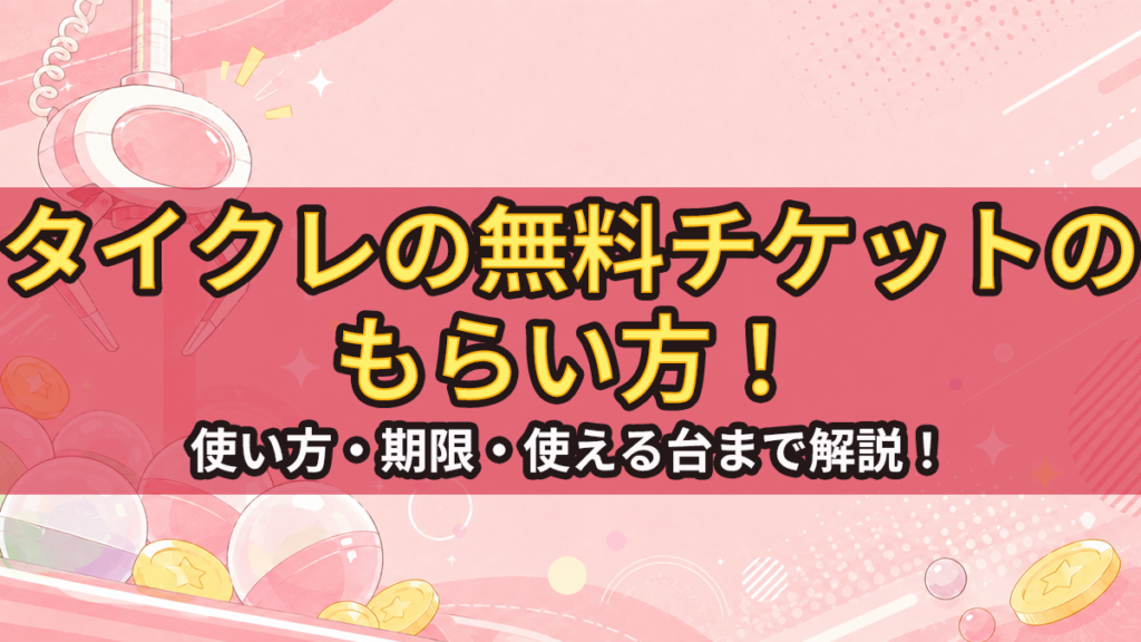 タイクレの無料チケットのもらい方！使い方・期限・使える台まで解説！