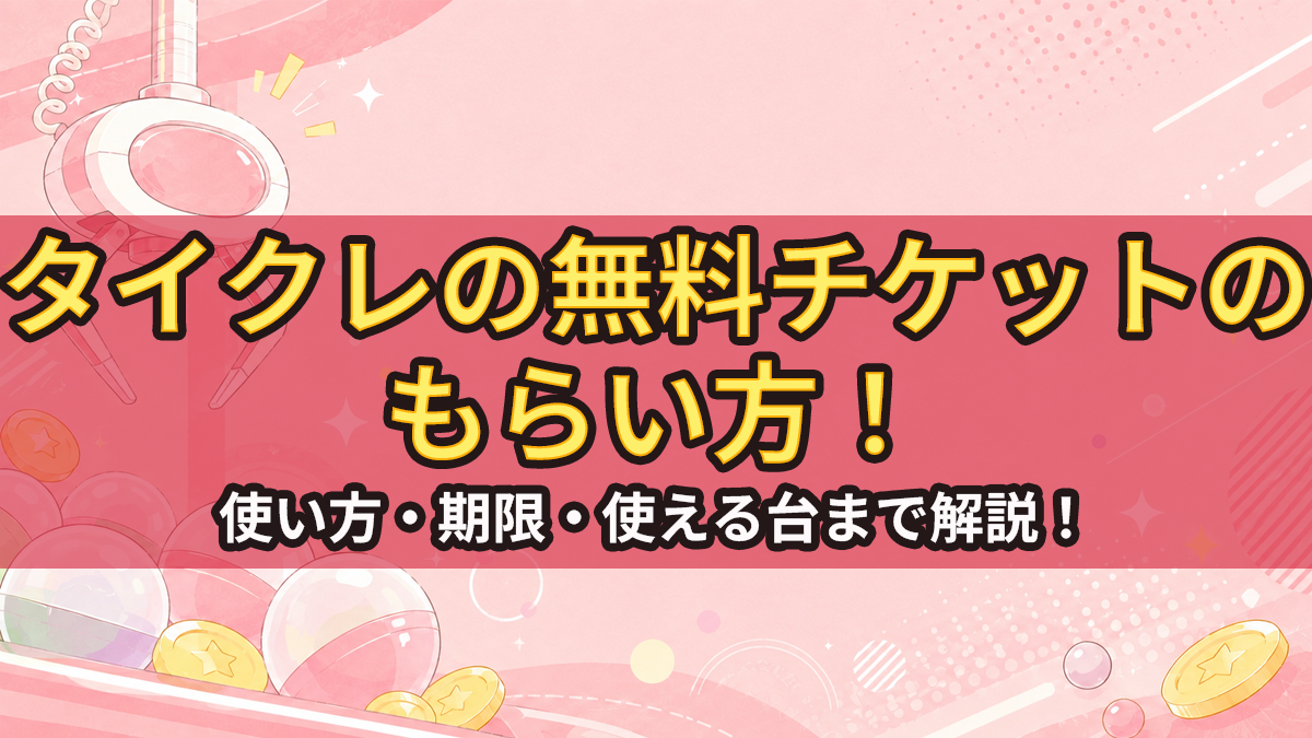 タイクレの無料チケットのもらい方！使い方・期限・使える台まで解説！