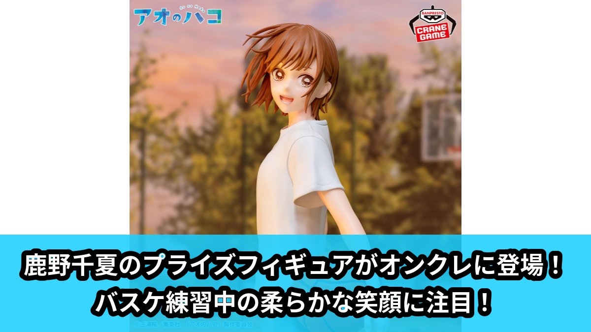 アオのハコ】バスケ練習中の鹿野千夏のプライズフィギュアがオンクレに