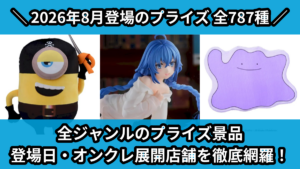 全ジャンルのプライズ景品 登場日・オンクレ展開店舗を徹底網羅