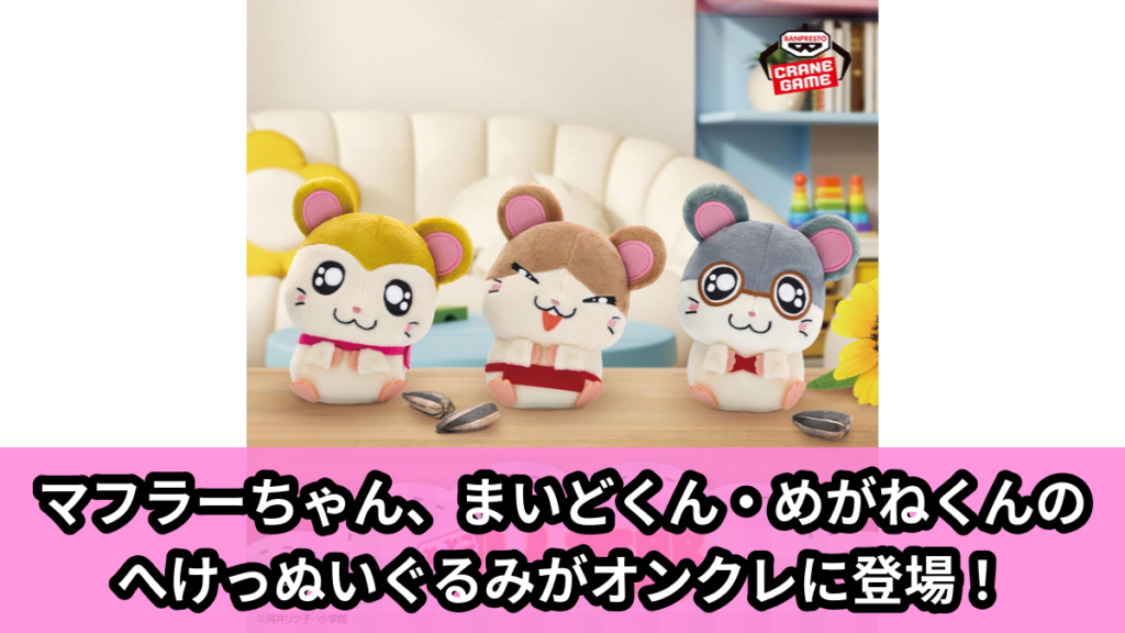 【アイキャッチ】とっとこハム太郎 へけっぬいぐるみ～マフラーちゃん・まいどくん・めがねくん～（マフラーちゃん, まいどくん, めがねくん）のオンクレ・プライズ景品