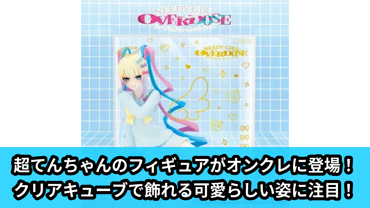 【アイキャッチ】TVアニメ『NEEDY GIRL OVERDOSE』　ふぃぐきゅーぶ 超てんちゃん（超てんちゃん）のオンクレ・プライズ景品