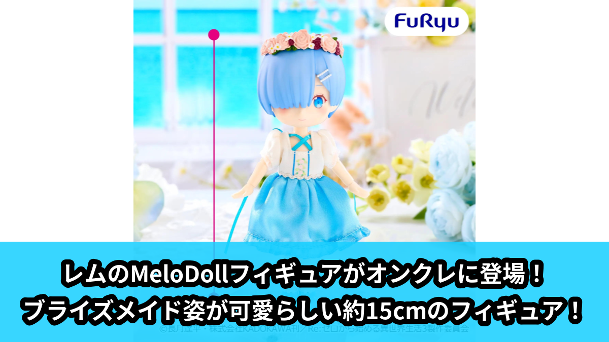 リゼロ】レムのMeloDollフィギュアがオンクレに登場！ブライズメイド姿