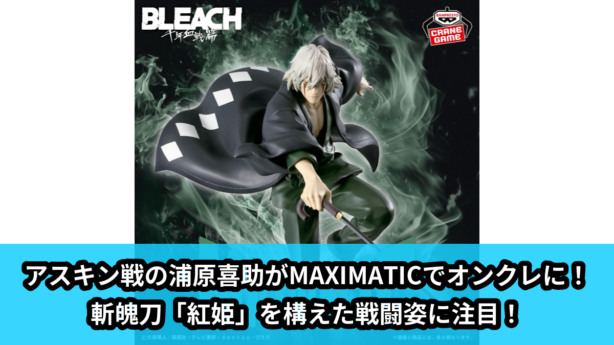 BLEACH】アスキン戦の浦原喜助がMAXIMATICフィギュアとしてオンクレに
