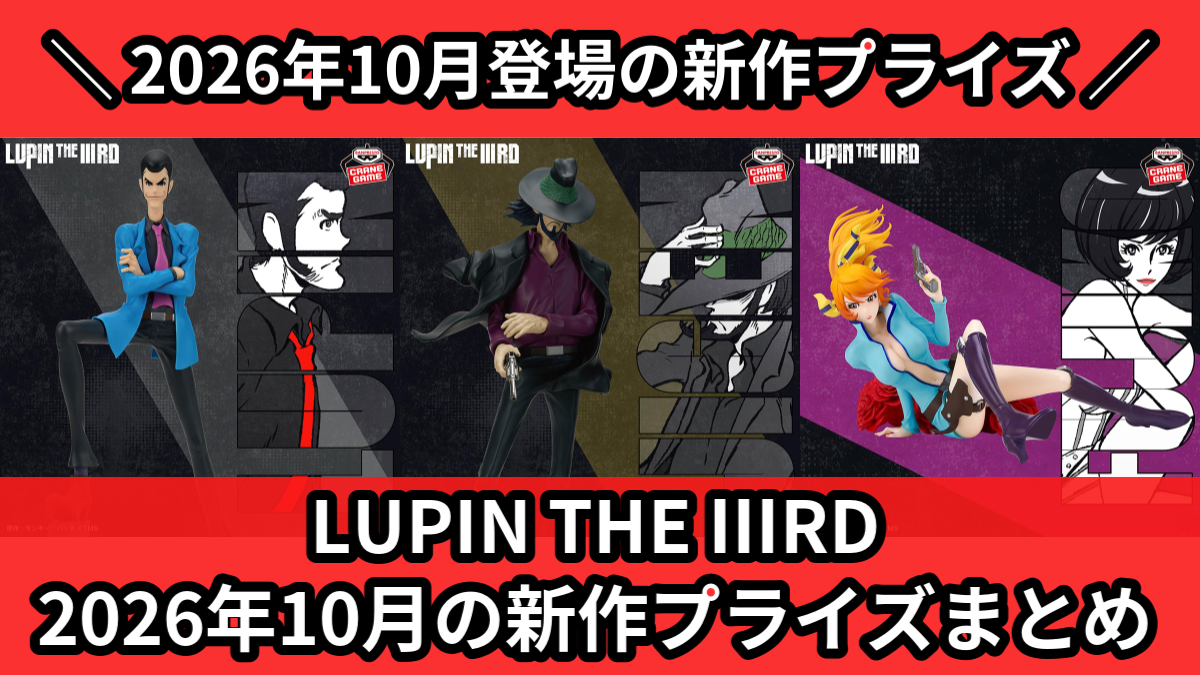 LUPIN THE ⅢRD】2026年10月の新作プライズ登場予定まとめ｜フィギュア