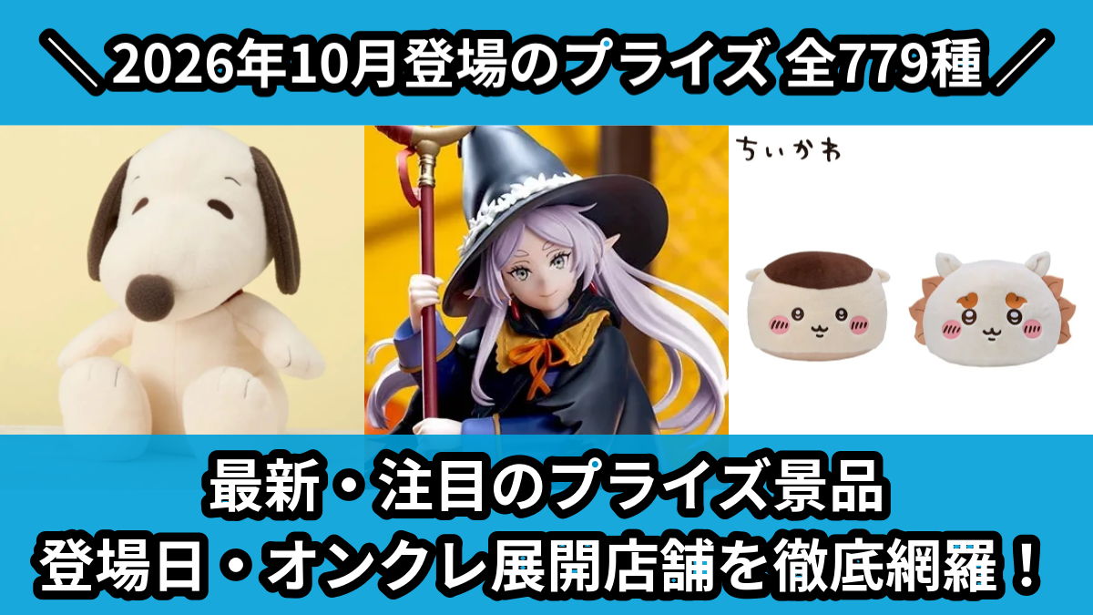 最新・注目のプライズ景品 登場日・オンクレ展開店舗を徹底網羅