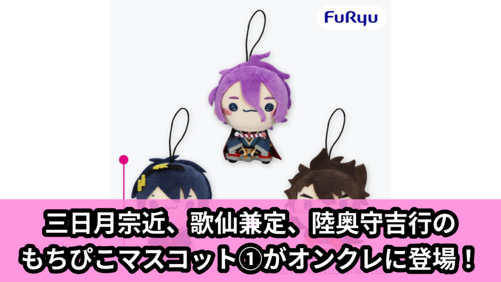 【アイキャッチ】刀剣乱舞ONLINE もちぴこマスコット①（三日月宗近, 歌仙兼定, 陸奥守吉行）のオンクレ・プライズ景品